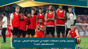 ليفربول يواصل الصفقات القوية في الميركاتو الصيفي.. من هم المستهدفون الجدد؟